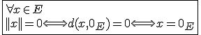 3$\fbox{\forall x\in E\\||x||=0\Longleftrightarrow d(x,0_E)=0\Longleftrightarrow x=0_E}